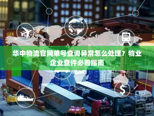华中物流官网单号查询异常怎么处理?物业企业查件必看指南 华中物流官网单号查询异常怎么处理?物业企业查件必看指南
