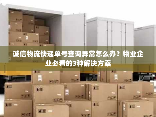 诚信物流快递单号查询异常怎么办?物业企业必看的3种解决方案 诚信物流快递单号查询异常怎么办?物业企业必看的3种解决方案