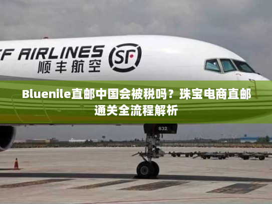 Bluenile直邮中国会被税吗?珠宝电商直邮通关全流程解析 Bluenile直邮中国会被税吗?珠宝电商直邮通关全流程解析