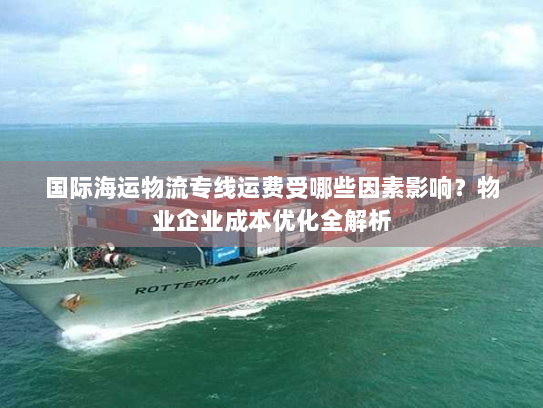 国际海运物流专线运费受哪些因素影响?物业企业成本优化全解析 国际海运物流专线运费受哪些因素影响?物业企业成本优化全解析