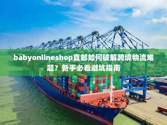 babyonlineshop直邮如何破解跨境物流难题？新手必看避坑指南