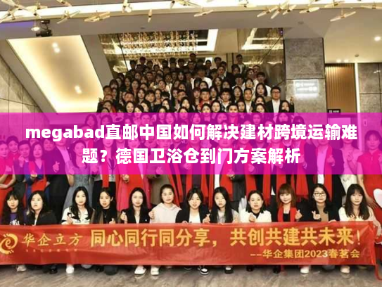 megabad直邮中国如何解决建材跨境运输难题?德国卫浴仓到门方案解析 megabad直邮中国如何解决建材跨境运输难题?德国卫浴仓到门方案解析