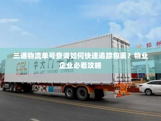 三通物流单号查询如何快速追踪包裹？物业企业必看攻略