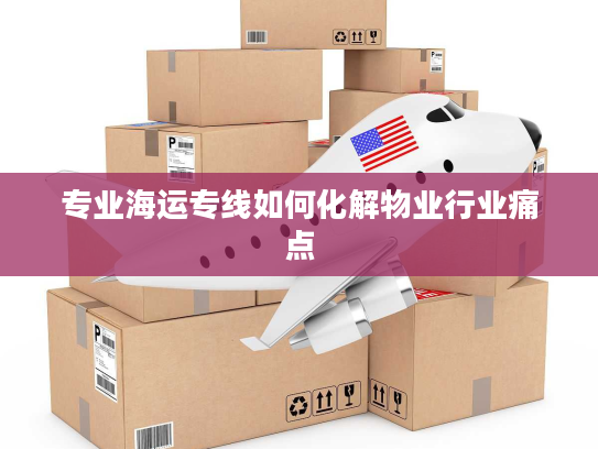 专业海运专线如何化解物业行业痛点