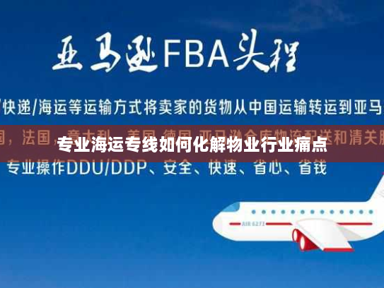专业海运专线如何化解物业行业痛点 专业海运专线如何化解物业行业痛点