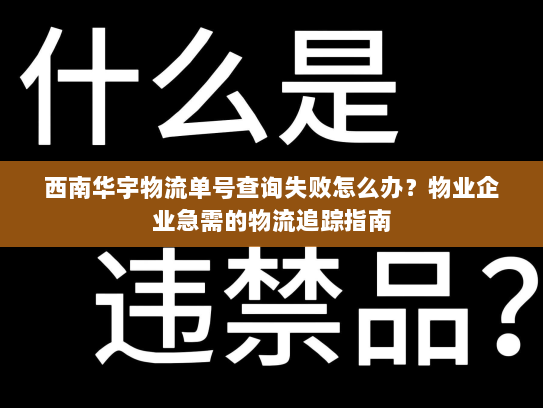 西南华宇物流单号查询失败怎么办?物业企业急需的物流追踪指南 西南华宇物流单号查询失败怎么办?物业企业急需的物流追踪指南