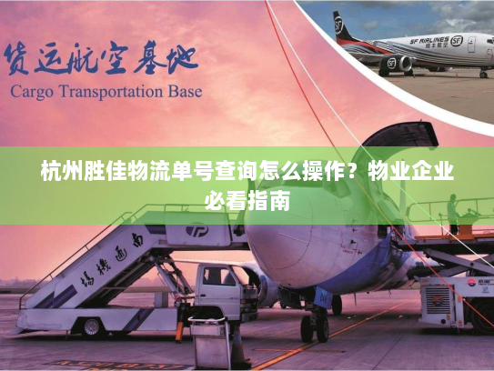 杭州胜佳物流单号查询怎么操作?物业企业必看指南 杭州胜佳物流单号查询怎么操作?物业企业必看指南