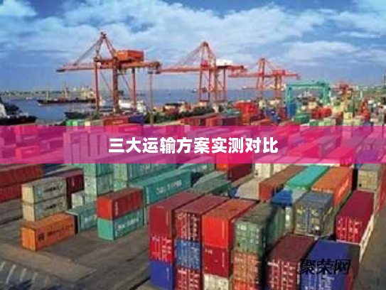 三大运输方案实测对比