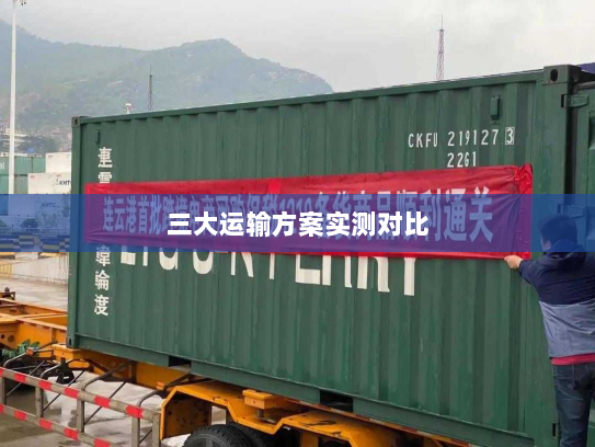 三大运输方案实测对比 三大运输方案实测对比