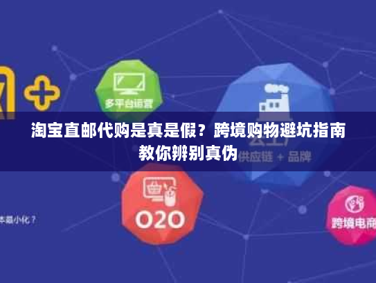 淘宝直邮代购是真是假?跨境购物避坑指南教你辨别真伪 淘宝直邮代购是真是假?跨境购物避坑指南教你辨别真伪