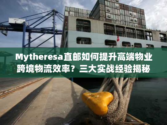Mytheresa直邮如何提升高端物业跨境物流效率？三大实战经验揭秘