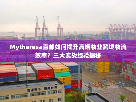 Mytheresa直邮如何提升高端物业跨境物流效率?三大实战经验揭秘 Mytheresa直邮如何提升高端物业跨境物流效率?三大实战经验揭秘