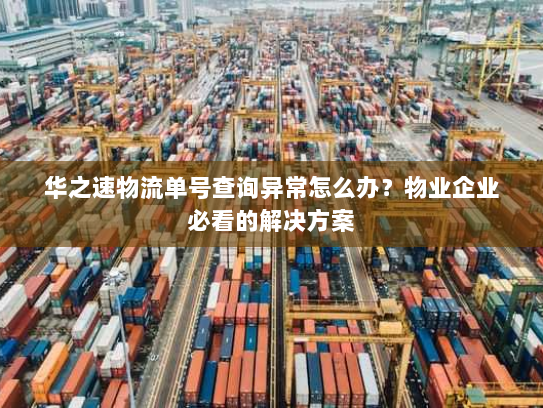 华之速物流单号查询异常怎么办?物业企业必看的解决方案 华之速物流单号查询异常怎么办?物业企业必看的解决方案