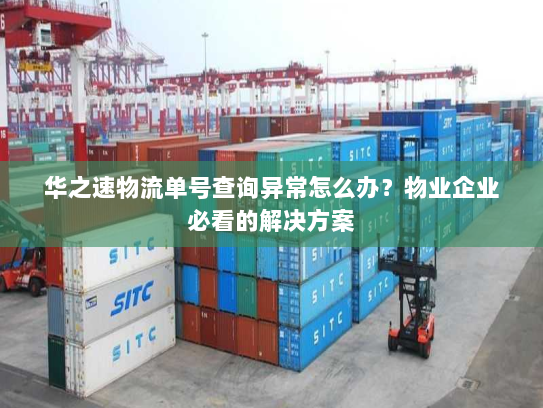 华之速物流单号查询异常怎么办?物业企业必看的解决方案 华之速物流单号查询异常怎么办?物业企业必看的解决方案