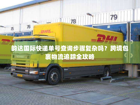 韵达国际快递单号查询步骤复杂吗？跨境包裹物流追踪全攻略