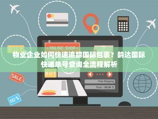 物业企业如何快速追踪国际包裹？韵达国际快递单号查询全流程解析