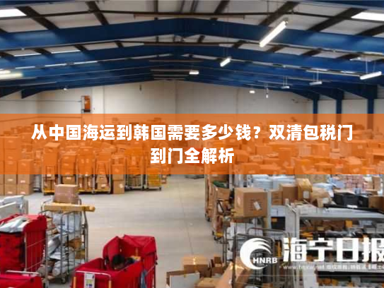 从中国海运到韩国需要多少钱?双清包税门到门全解析 从中国海运到韩国需要多少钱?双清包税门到门全解析