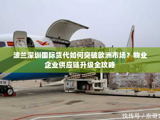 波兰深圳国际货代如何突破欧洲市场?物业企业供应链升级全攻略 波兰深圳国际货代如何突破欧洲市场?物业企业供应链升级全攻略