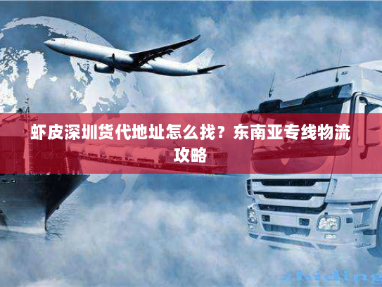 虾皮深圳货代地址怎么找?东南亚专线物流攻略 虾皮深圳货代地址怎么找?东南亚专线物流攻略