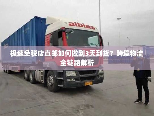 极速免税店直邮如何做到3天到货？跨境物流全链路解析