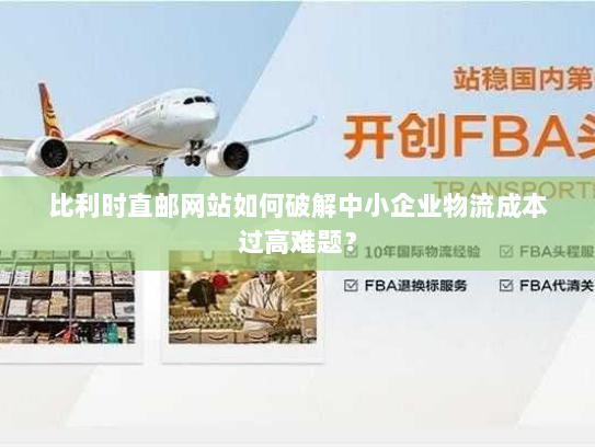 比利时直邮网站如何破解中小企业物流成本过高难题? 比利时直邮网站如何破解中小企业物流成本过高难题?