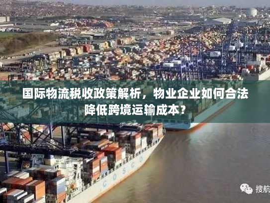 国际物流税收政策解析,物业企业如何合法降低跨境运输成本? 国际物流税收政策解析,物业企业如何合法降低跨境运输成本?