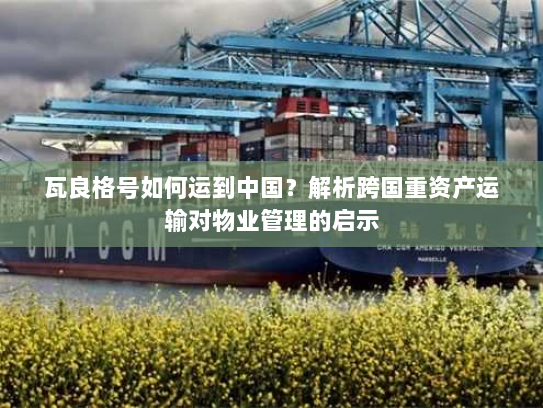 瓦良格号如何运到中国?解析跨国重资产运输对物业管理的启示 瓦良格号如何运到中国?解析跨国重资产运输对物业管理的启示