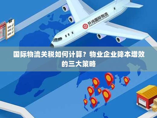 国际物流关税如何计算?物业企业降本增效的三大策略 国际物流关税如何计算?物业企业降本增效的三大策略