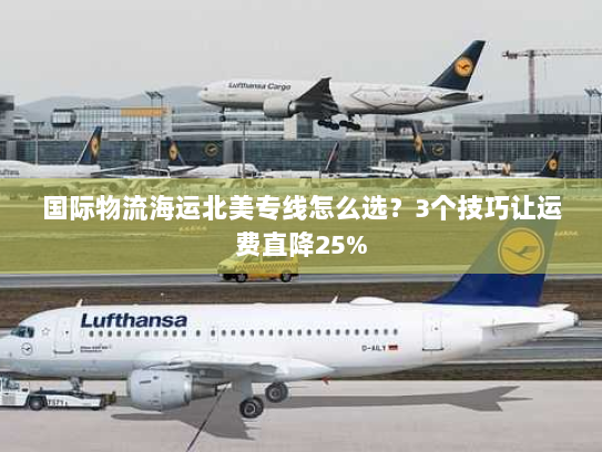国际物流海运北美专线怎么选?3个技巧让运费直降25% 国际物流海运北美专线怎么选?3个技巧让运费直降25%