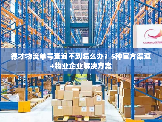德才物流单号查询不到怎么办?5种官方渠道+物业企业解决方案 德才物流单号查询不到怎么办?5种官方渠道+物业企业解决方案