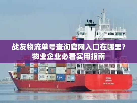 战友物流单号查询官网入口在哪里？物业企业必看实用指南