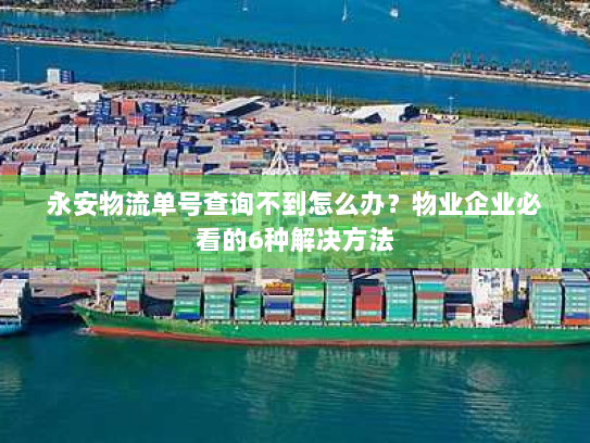 永安物流单号查询不到怎么办?物业企业必看的6种解决方法 永安物流单号查询不到怎么办?物业企业必看的6种解决方法