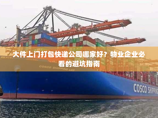 大件上门打包快递公司哪家好？物业企业必看的避坑指南