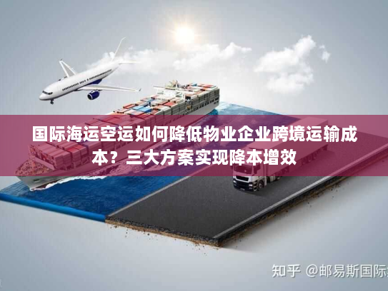 国际海运空运如何降低物业企业跨境运输成本？三大方案实现降本增效