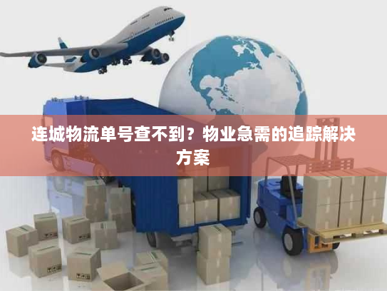 连城物流单号查不到?物业急需的追踪解决方案 连城物流单号查不到?物业急需的追踪解决方案