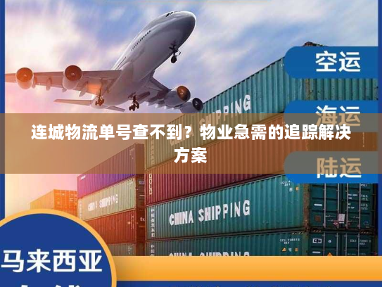 连城物流单号查不到?物业急需的追踪解决方案 连城物流单号查不到?物业急需的追踪解决方案