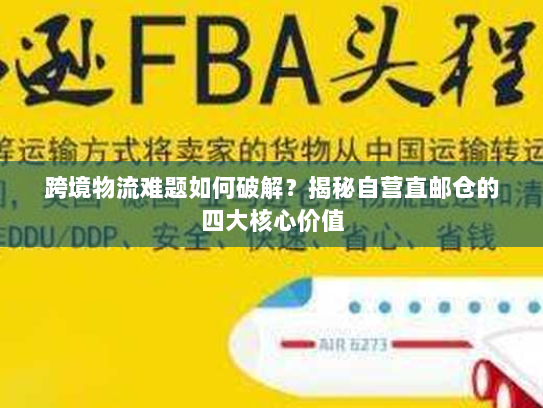 跨境物流难题如何破解？揭秘自营直邮仓的四大核心价值