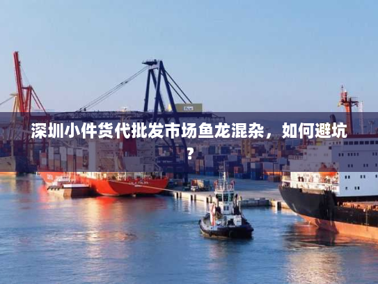 深圳小件货代批发市场鱼龙混杂,如何避坑? 深圳小件货代批发市场鱼龙混杂,如何避坑?