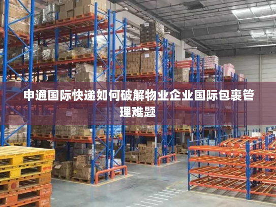 申通国际快递如何破解物业企业国际包裹管理难题