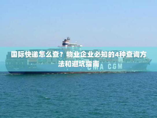 国际快递怎么查?物业企业必知的4种查询方法和避坑指南 国际快递怎么查?物业企业必知的4种查询方法和避坑指南