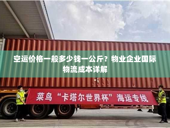 空运价格一般多少钱一公斤?物业企业国际物流成本详解 空运价格一般多少钱一公斤?物业企业国际物流成本详解