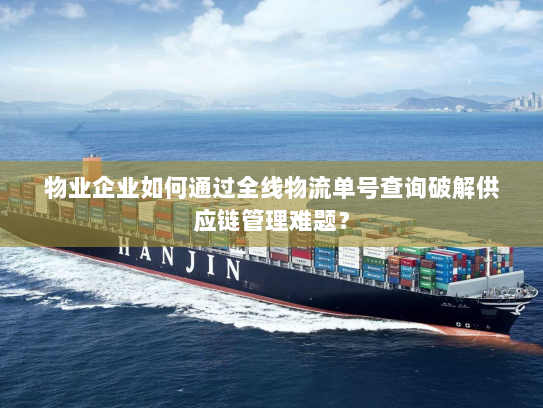 物业企业如何通过全线物流单号查询破解供应链管理难题? 物业企业如何通过全线物流单号查询破解供应链管理难题?
