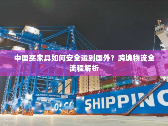 中国买家具如何安全运到国外?跨境物流全流程解析 中国买家具如何安全运到国外?跨境物流全流程解析