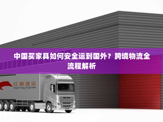 中国买家具如何安全运到国外？跨境物流全流程解析