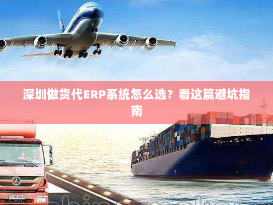 深圳做货代ERP系统怎么选?看这篇避坑指南 深圳做货代ERP系统怎么选?看这篇避坑指南