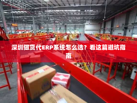 深圳做货代ERP系统怎么选?看这篇避坑指南 深圳做货代ERP系统怎么选?看这篇避坑指南