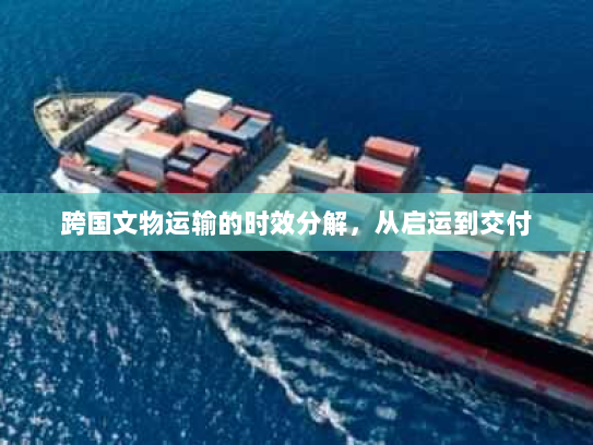 跨国文物运输的时效分解，从启运到交付