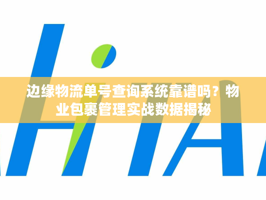 边缘物流单号查询系统靠谱吗？物业包裹管理实战数据揭秘