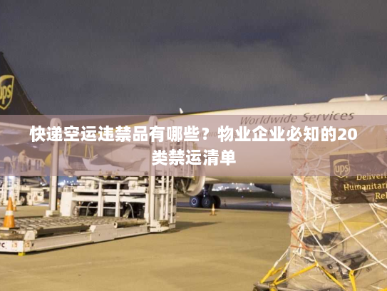 快递空运违禁品有哪些?物业企业必知的20类禁运清单 快递空运违禁品有哪些?物业企业必知的20类禁运清单