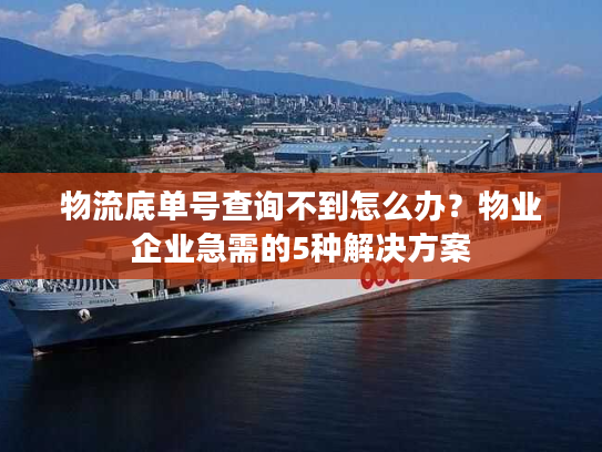 物流底单号查询不到怎么办？物业企业急需的5种解决方案